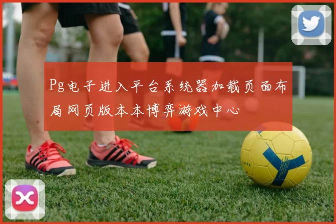 Pg电子进入平台系统器加载页面布局网页版本本博弈游戏中心