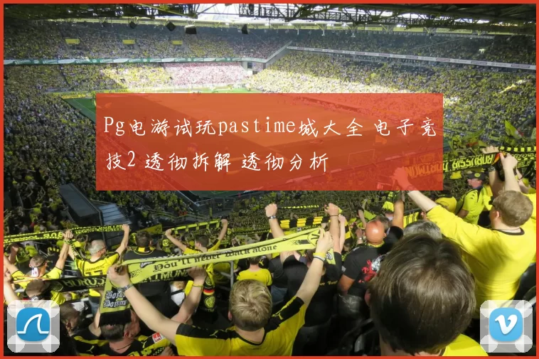 Pg电游试玩pastime城大全 电子竞技2 透彻拆解 透彻分析
