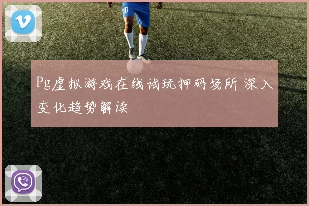 Pg虚拟游戏在线试玩押码场所 深入变化趋势解读