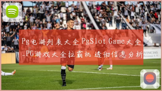 Pg电游列表大全 PgSlot Game大全_PG游戏大全拉霸机 透彻信息分析 详细分析报告