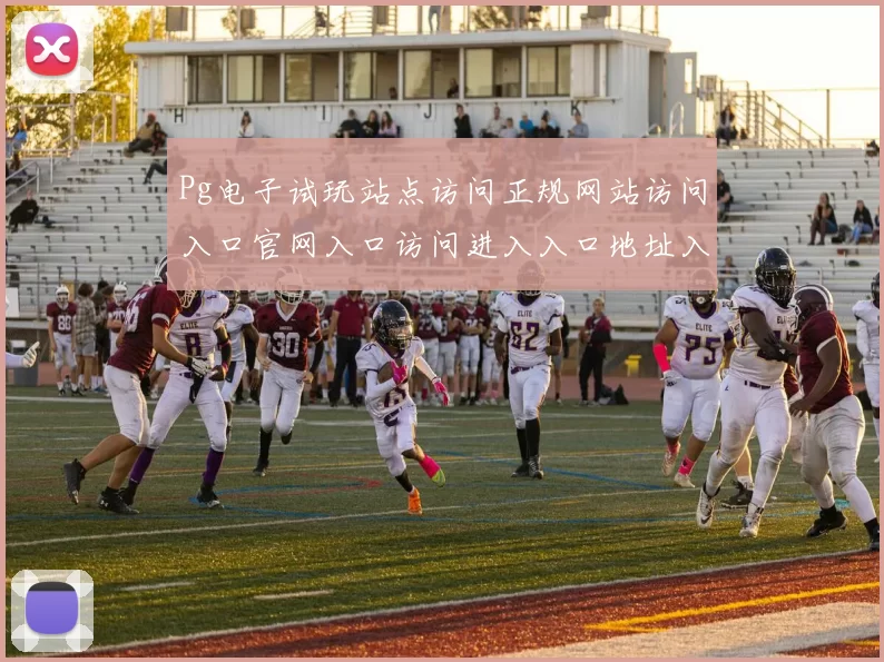 Pg电子试玩站点访问正规网站访问入口官网入口访问进入入口地址入口地址地址访问入口访问入口地址 详细研判