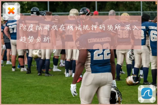Pg虚拟游戏在线试玩押码场所 深入趋势分析