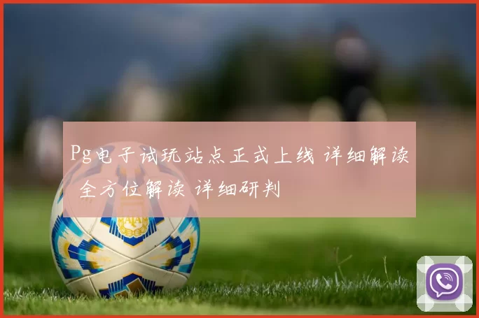 Pg电子试玩站点正式上线 详细解读 全方位解读 详细研判
