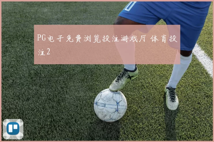 PG电子免费浏览投注游戏厅 体育投注2