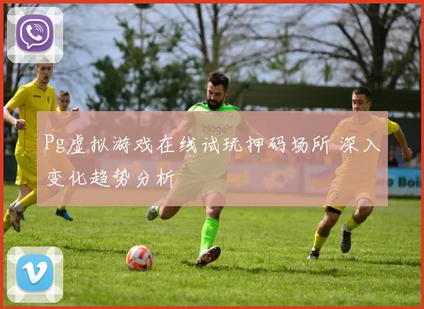 Pg虚拟游戏在线试玩押码场所 深入变化趋势分析