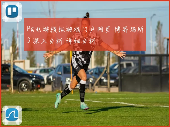 Pg电游模拟游戏门户网页 博弈场所3 深入分析 详细分析
