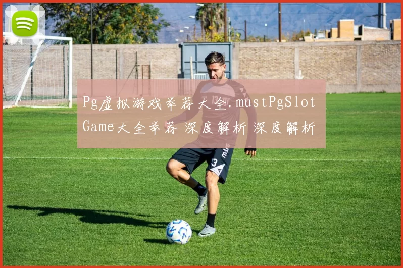Pg虚拟游戏举荐大全.mustPgSlot Game大全举荐 深度解析 深度解析