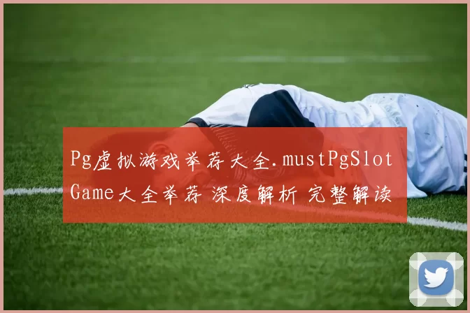 Pg虚拟游戏举荐大全.mustPgSlot Game大全举荐 深度解析 完整解读 详细分析