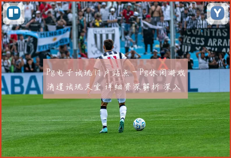 Pg电子试玩门户站点 - Pg休闲游戏消遣试玩天堂 详细资深解析 深入研判 深度解析