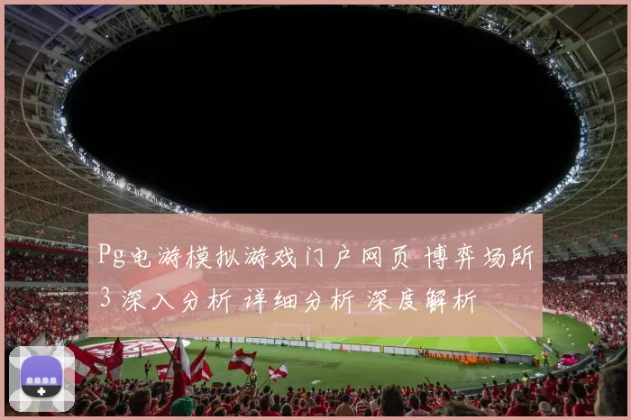 Pg电游模拟游戏门户网页 博弈场所3 深入分析 详细分析 深度解析